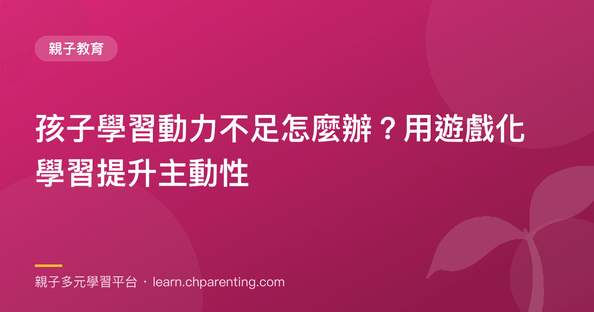孩子學習動力不足怎麼辦?用遊戲化學習提升主動性
